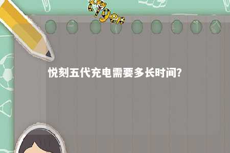 悦刻五代充电需要多长时间
？ 